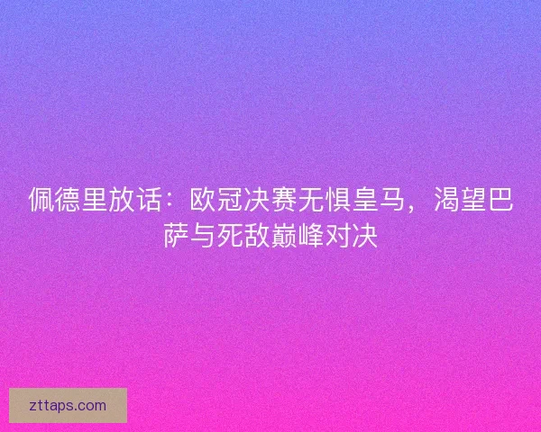 佩德里放话：欧冠决赛无惧皇马，渴望巴萨与死敌巅峰对决